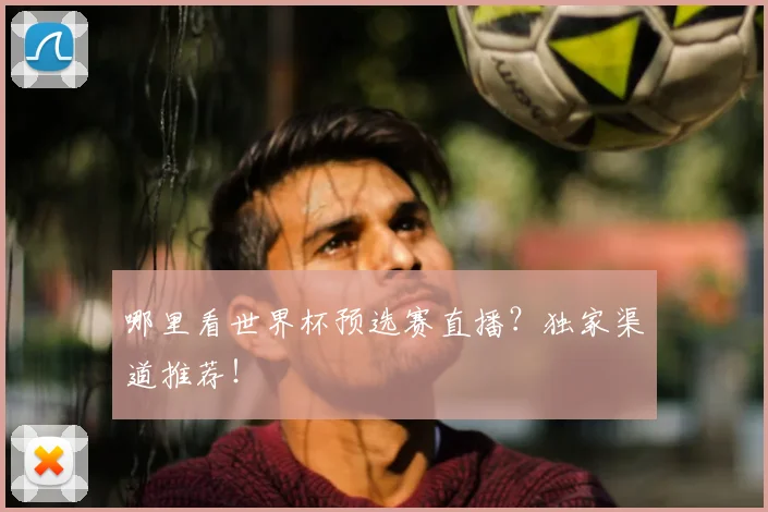 哪里看世界杯预选赛直播？独家渠道推荐！