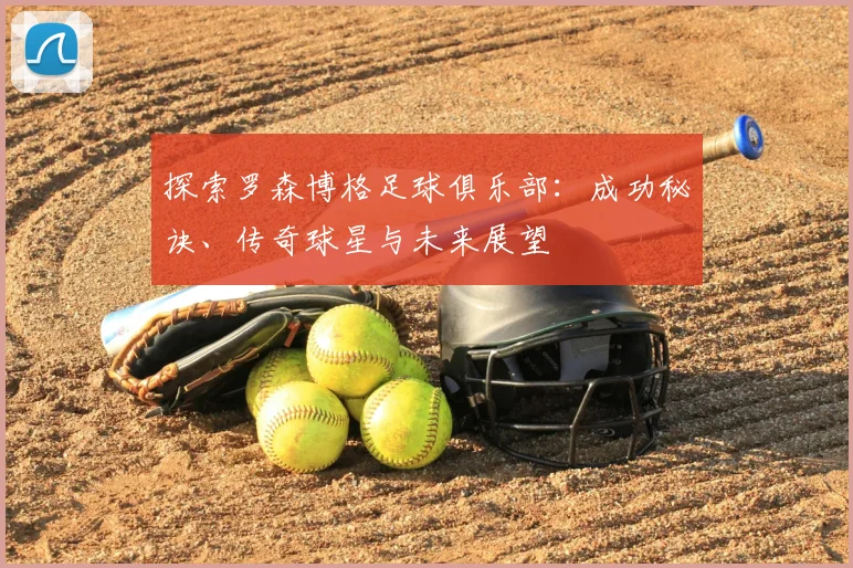 探索罗森博格足球俱乐部：成功秘诀、传奇球星与未来展望