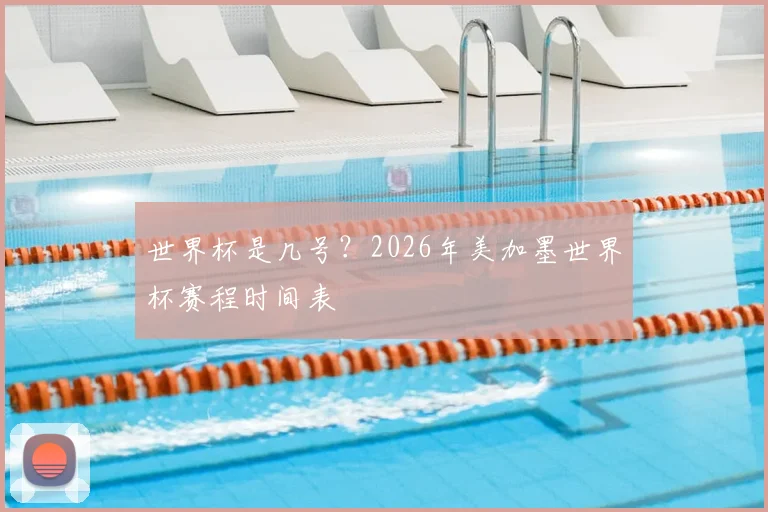 世界杯是几号？2026年美加墨世界杯赛程时间表