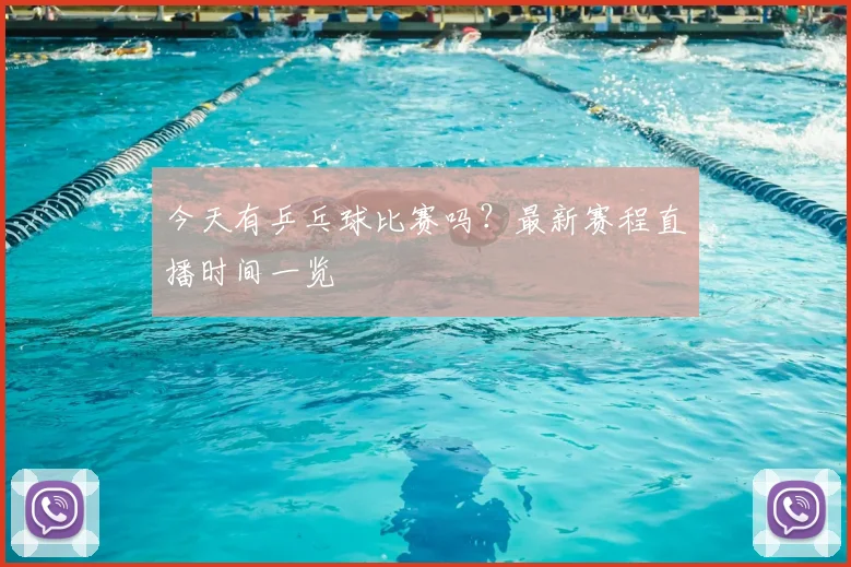 今天有乒乓球比赛吗？最新赛程直播时间一览