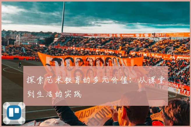 探索艺术教育的多元价值:从课堂到生活的实践