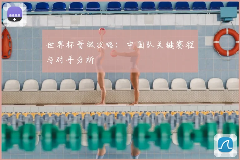 世界杯晋级攻略:中国队关键赛程与对手分析