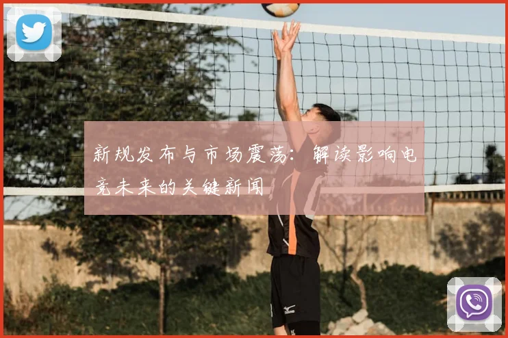 新规发布与市场震荡:解读影响电竞未来的关键新闻