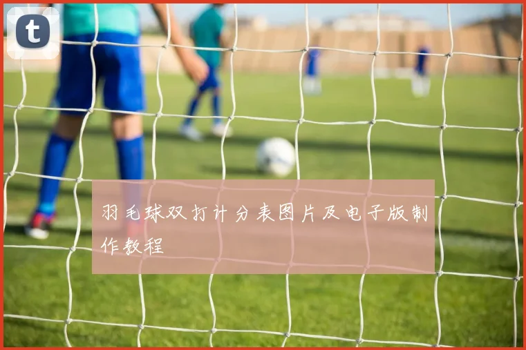 羽毛球双打计分表图片及电子版制作教程