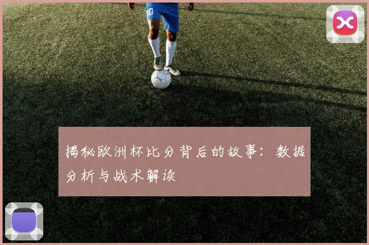 揭秘欧洲杯比分背后的故事:数据分析与战术解读