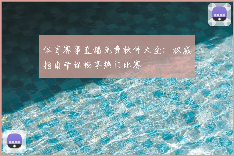体育赛事直播免费软件大全：权威指南带你畅享热门比赛