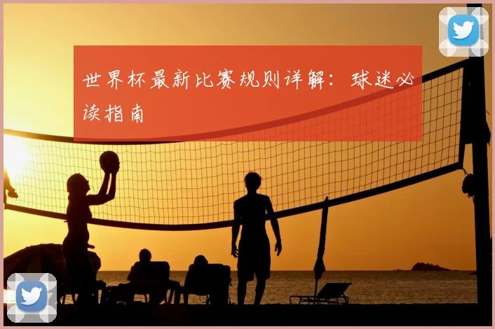 世界杯最新比赛规则详解:球迷必读指南