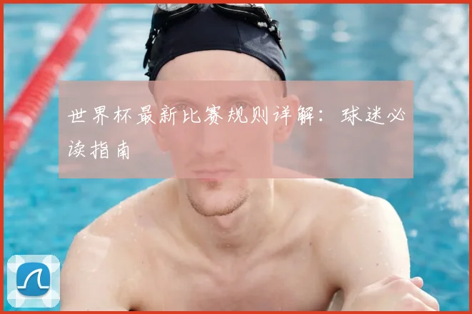 世界杯最新比赛规则详解:球迷必读指南